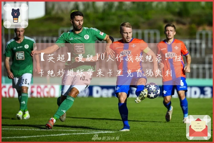 【英超】曼联10人作战被绝杀！纽卡绝妙进球带来卡里克首场失利