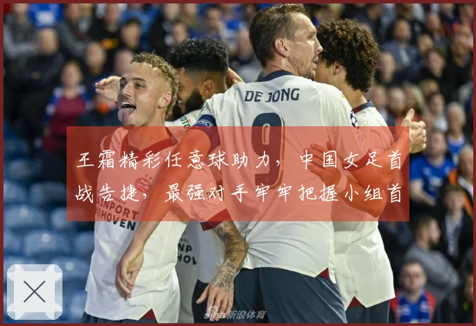 王霜精彩任意球助力，中国女足首战告捷，最强对手牢牢把握小组首位