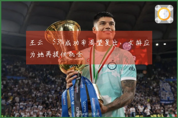 王云蕗53%成功率渴望复出，女排应为她再提供机会