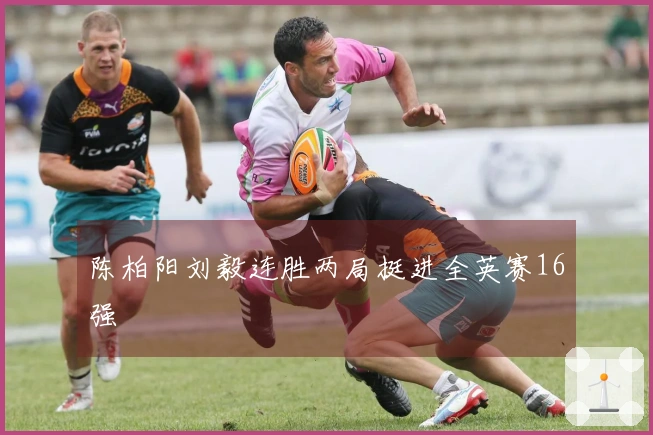 陈柏阳刘毅连胜两局挺进全英赛16强