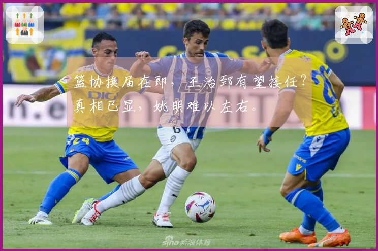 篮协换届在即，王治郅有望接任？真相已显，姚明难以左右。