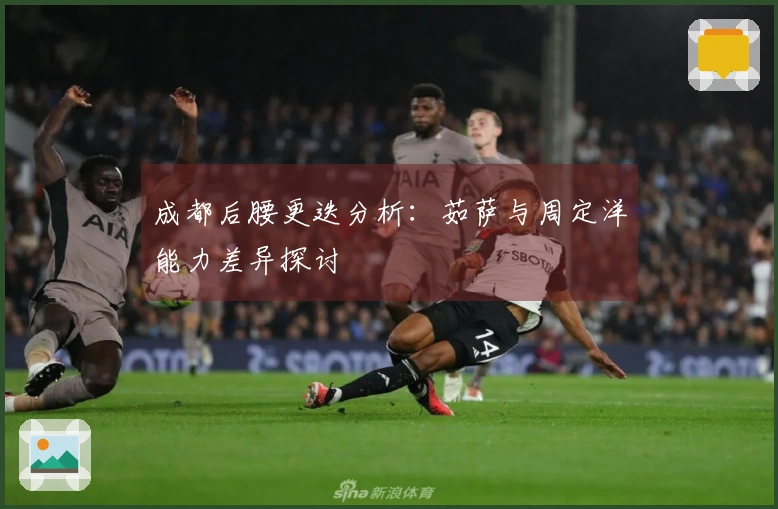 成都后腰更迭分析：茹萨与周定洋能力差异探讨