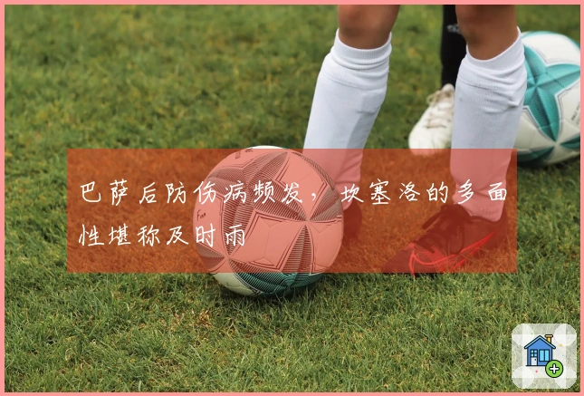 巴萨后防伤病频发，坎塞洛的多面性堪称及时雨