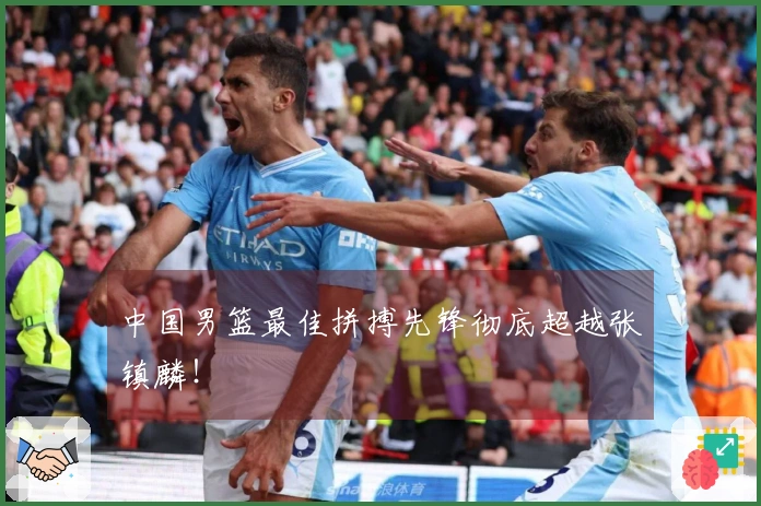 中国男篮最佳拼搏先锋彻底超越张镇麟！