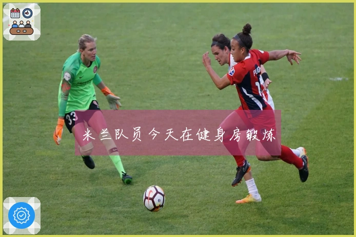 米兰队员今天在健身房锻炼