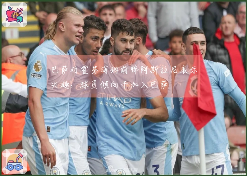 巴萨对霍芬海姆前锋阿斯拉尼表示兴趣，球员倾向于加入巴萨