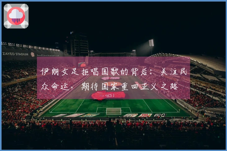 伊朗女足拒唱国歌的背后：关注民众命运，期待国家重回正义之路