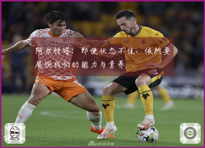 阿尔特塔：即便状态不佳，依然要展现我们的能力与素养