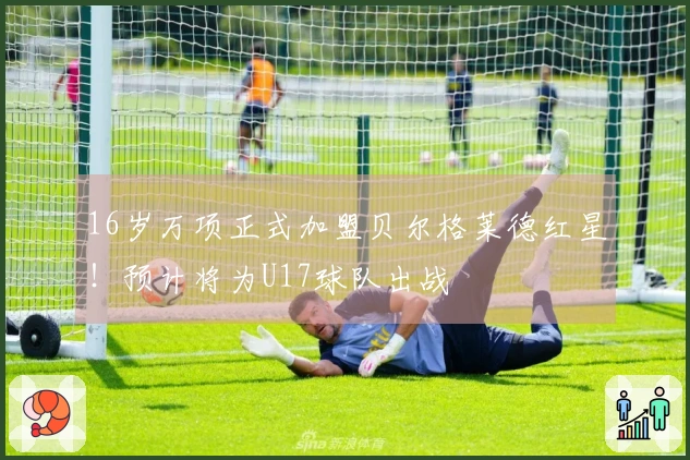 16岁万项正式加盟贝尔格莱德红星！预计将为U17球队出战