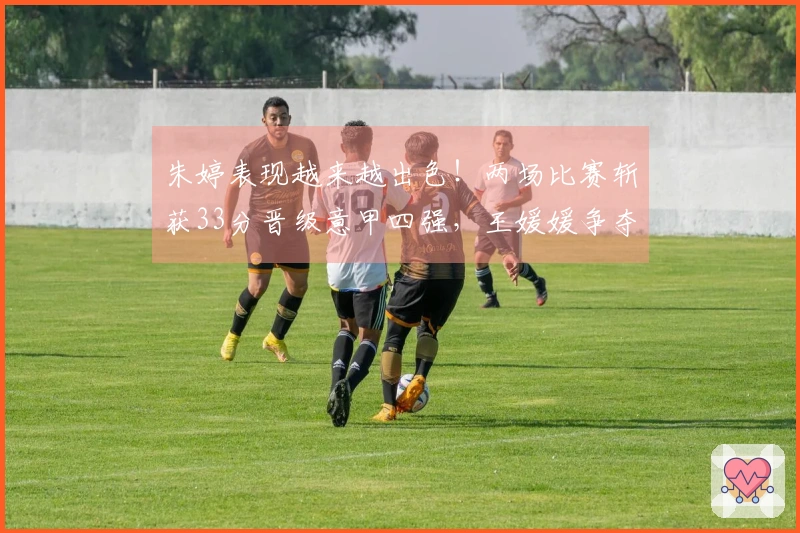 朱婷表现越来越出色！两场比赛斩获33分晋级意甲四强，王媛媛争夺留洋首个冠军
